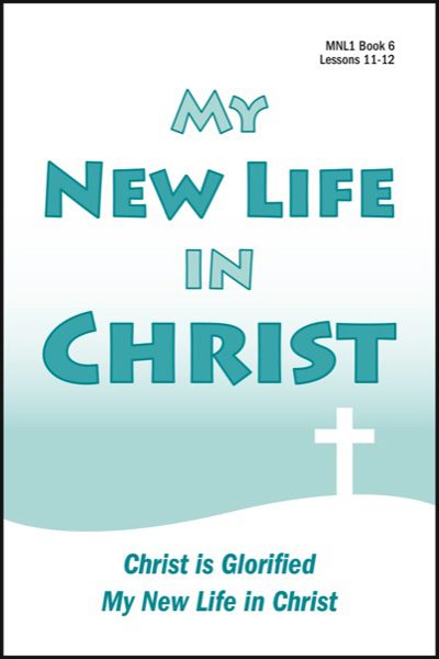 Lessons 11 & 12 - Christ is Glorified - My New Life in Christ